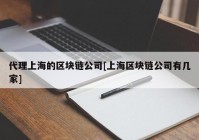 代理上海的区块链公司[上海区块链公司有几家]