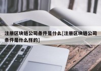 注册区块链公司条件是什么[注册区块链公司条件是什么样的]