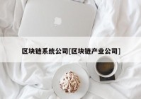 区块链系统公司[区块链产业公司]