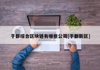 于都综合区块链有哪些公司[于都新区]