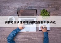 高伟达区块链公司[高伟达是什么板块的]