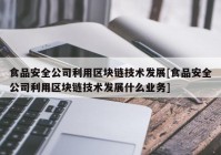 食品安全公司利用区块链技术发展[食品安全公司利用区块链技术发展什么业务]