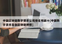 中国区块链数字货币公司排名榜前十[中国数字货币首张区块链牌照]