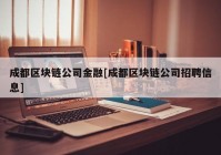 成都区块链公司金融[成都区块链公司招聘信息]