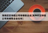 海珠区区块链公司有哪些企业[海珠区区块链公司有哪些企业名称]