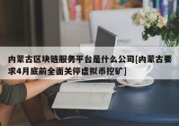 内蒙古区块链服务平台是什么公司[内蒙古要求4月底前全面关停虚拟币挖矿]