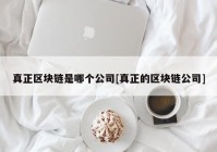 真正区块链是哪个公司[真正的区块链公司]