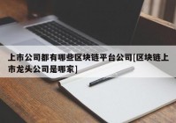 上市公司都有哪些区块链平台公司[区块链上市龙头公司是哪家]