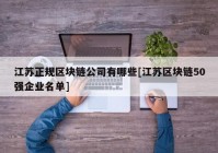 江苏正规区块链公司有哪些[江苏区块链50强企业名单]