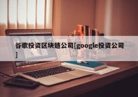 谷歌投资区块链公司[google投资公司]