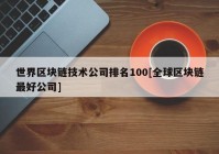 世界区块链技术公司排名100[全球区块链最好公司]