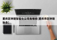 重庆区块链智能化公司有哪些[重庆市区块链协会]