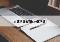 vr区块链公司[ray区块链]