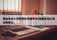 英国电信公司获得区块链专利[英国电信公司治理模式]