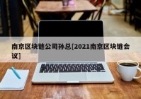 南京区块链公司孙总[2021南京区块链会议]