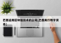 巴西运用区块链技术的公司[巴西央行数字货币]