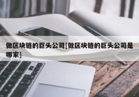 做区块链的巨头公司[做区块链的巨头公司是哪家]