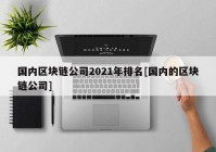 国内区块链公司2021年排名[国内的区块链公司]