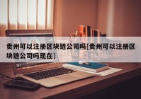 贵州可以注册区块链公司吗[贵州可以注册区块链公司吗现在]