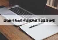 区块链项利公司欺骗[区块链项目是传销吗]