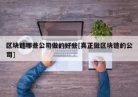 区块链哪些公司做的好些[真正做区块链的公司]