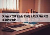 沈阳自贸区跨境金融区块链公司[沈阳自贸区金融创新案例]